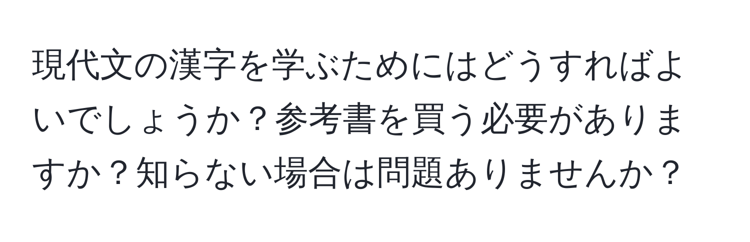 現代文の漢字を学ぶためにはどうすればよいでしょうか？参考書を買う必要がありますか？知らない場合は問題ありませんか？