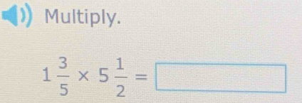 Multiply.
1 3/5 * 5 1/2 =□