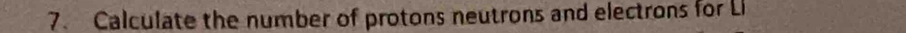 Calculate the number of protons neutrons and electrons for Li
