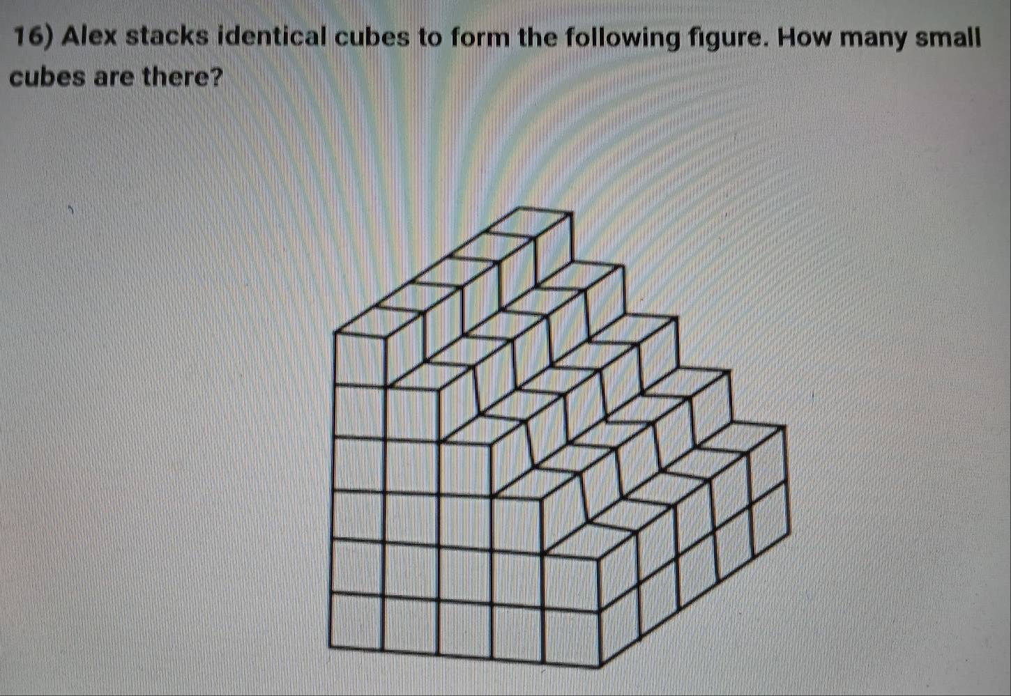 Alex stacks identical cubes to form the following figure. How many small 
cubes are there?