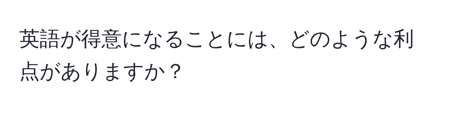 英語が得意になることには、どのような利点がありますか？