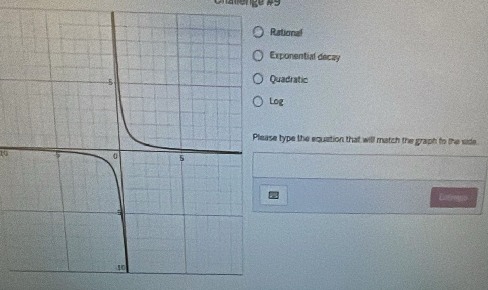 Rational
Exponential decay
Quadratic
Log
se type the equation that will match the graph to the side
1
Catrees