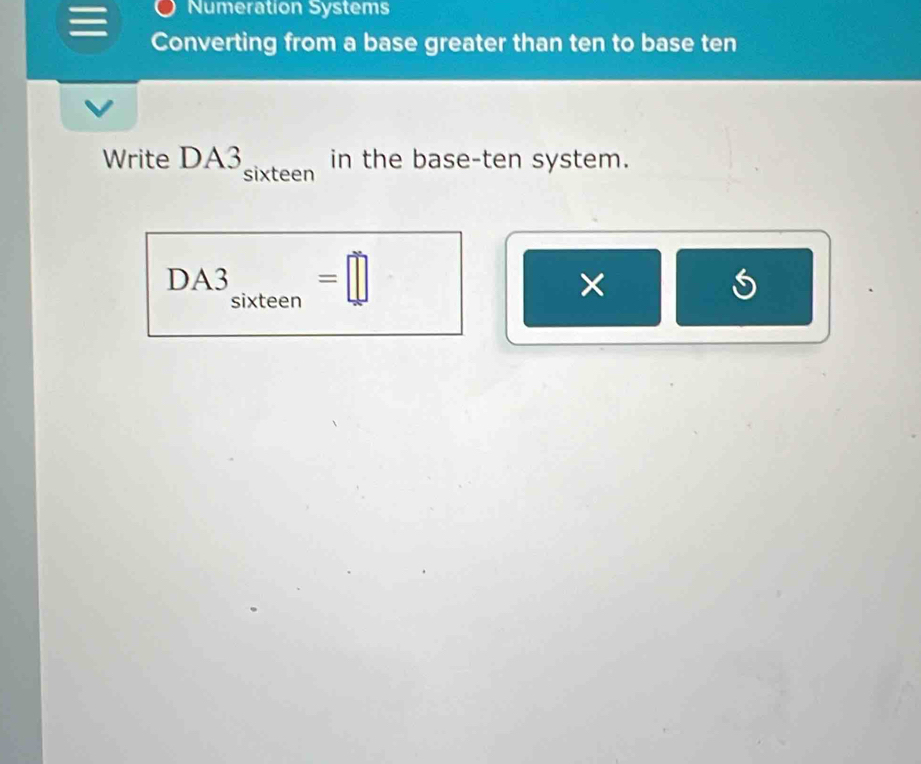 Numeration Systems 
Converting from a base greater than ten to base ten 
Write DA3 sixteen 
in the base-ten system. 
DA3 sixteen=□
×