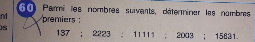 Parmi les nombres suivants, déterminer les nombres 
nt 
premiers : 
S
137; 2223; 11111; 2003; 15631.