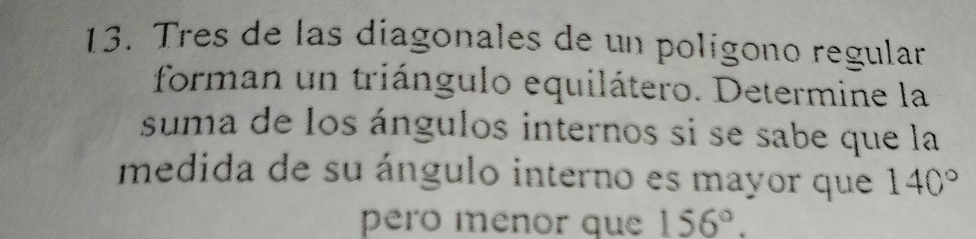 Tres de las diagonales de un polígono regular 
forman un triángulo equilátero. Determine la 
suma de los ángulos internos si se sabe que la 
medida de su ángulo interno es mayor que 140°
pero menor que 156°.