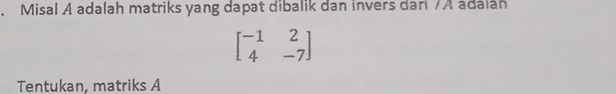 Misal A adalah matriks yang dapat dibalik dan invers dari 7 A adaläh
beginbmatrix -1&2 4&-7endbmatrix
Tentukan, matriks A