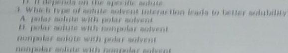 dependa on the specife snlute
1. Which typs of sofute solvent interaction leads to better solubility
A. polar solute with polar solvent
H polar sofute with nonpolar solvent
nonpolar solute with polar solvent
nonpolar soluts with nompolar solvent