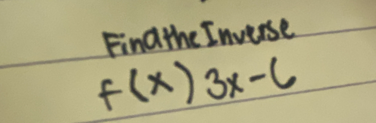 Fina the Inverse
f(x)3x-6