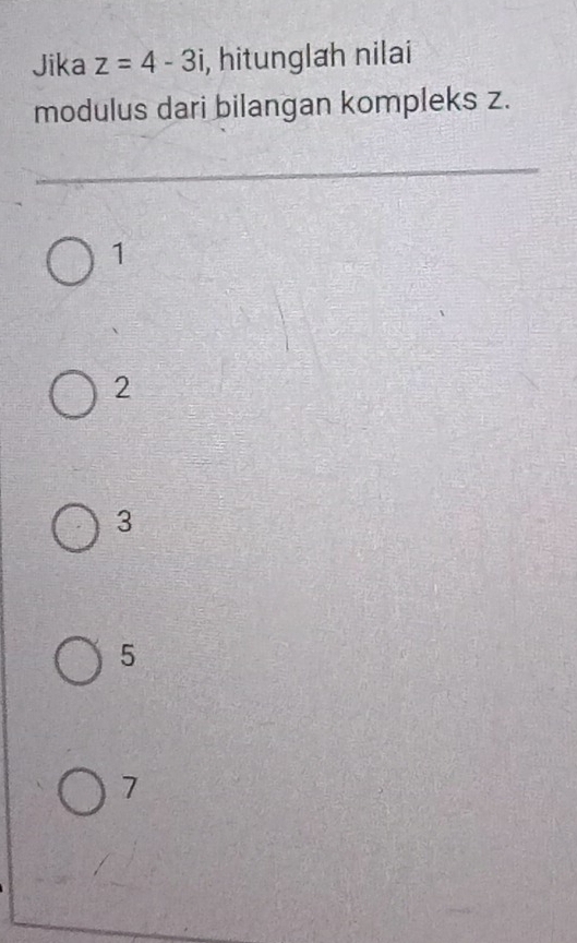 Jika z=4-3i , hitunglah nilai
modulus dari bilangan kompleks z.
1
2
3
5
7