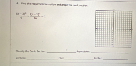 Find the required information and graph the conic section:
frac (x-2)^29-frac (y-1)^216=1
Classify the Conic Section:_ Asymptotes:_ 
Vertices:_ Foci:_ Center: 
_