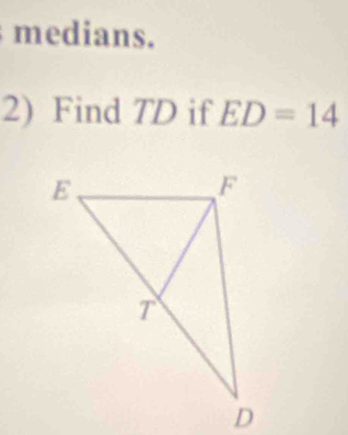 medians.
2) Find TD if ED=14