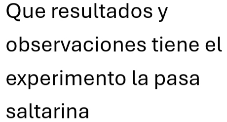 Que resultados y 
observaciones tiene el 
experimento la pasa 
saltarina