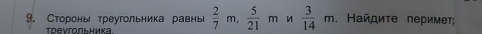 Сторонь треугольника равнь  2/7 m,  5/21  m u  3/14 m. Найдиτе периме 
треγгольника.