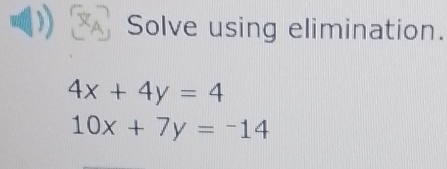 Solve using elimination.
4x+4y=4
10x+7y=-14