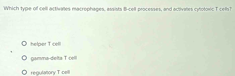 Which type of cell activates macrophages, assists B-cell processes, and activates cytotoxic T cells?
helper T cell
gamma-delta T cell
regulatory T cell