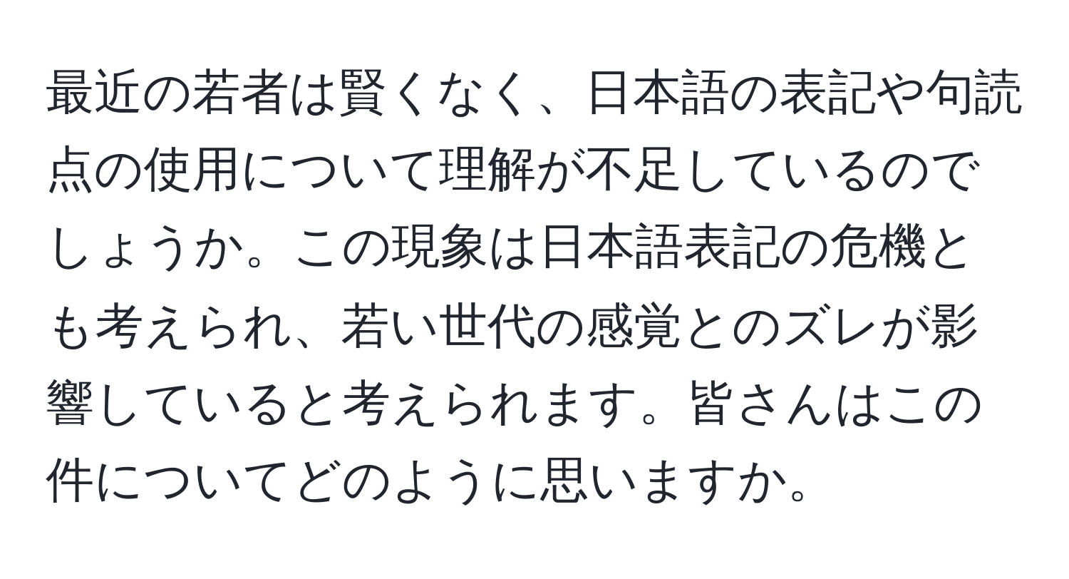 最近の若者は賢くなく、日本語の表記や句読点の使用について理解が不足しているのでしょうか。この現象は日本語表記の危機とも考えられ、若い世代の感覚とのズレが影響していると考えられます。皆さんはこの件についてどのように思いますか。