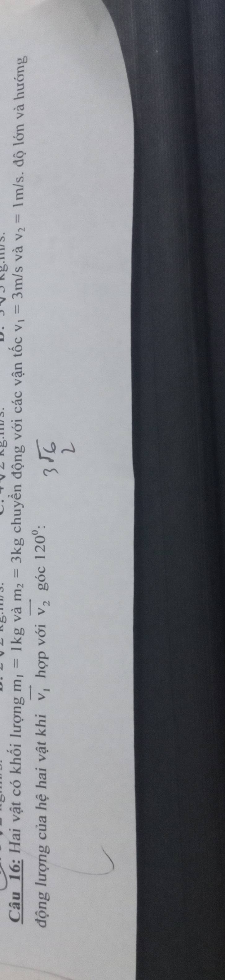 Hai vật có khối lượng m_1=1kgvam_2=3kg chuyển động với các vận tốc v_1=3m/s và v_2=1m/s. độ lớn và hướng 
động lượng của hệ hai vật khi vector v_1 hợp với vector v_2 góc 120^0 :