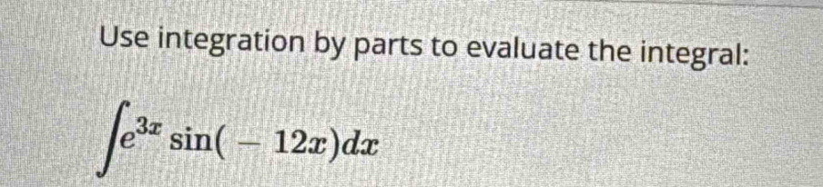 Use integration by parts to evaluate the integral:
∈t e^(3x)sin (-12x)dx