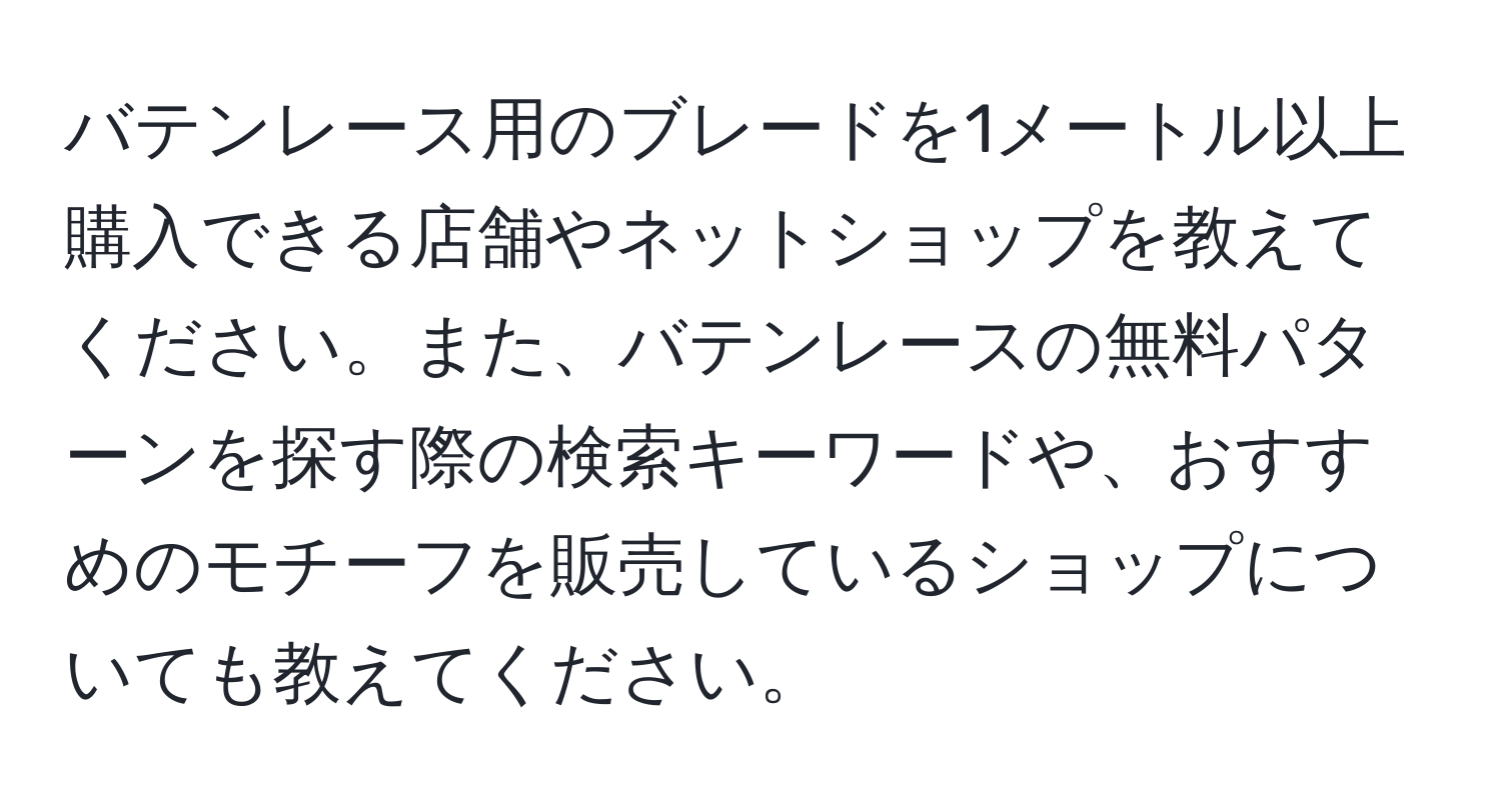 バテンレース用のブレードを1メートル以上購入できる店舗やネットショップを教えてください。また、バテンレースの無料パターンを探す際の検索キーワードや、おすすめのモチーフを販売しているショップについても教えてください。