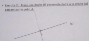 Trace une droite (f) perpendiculaire à la droite (g) 
passant par le point A.