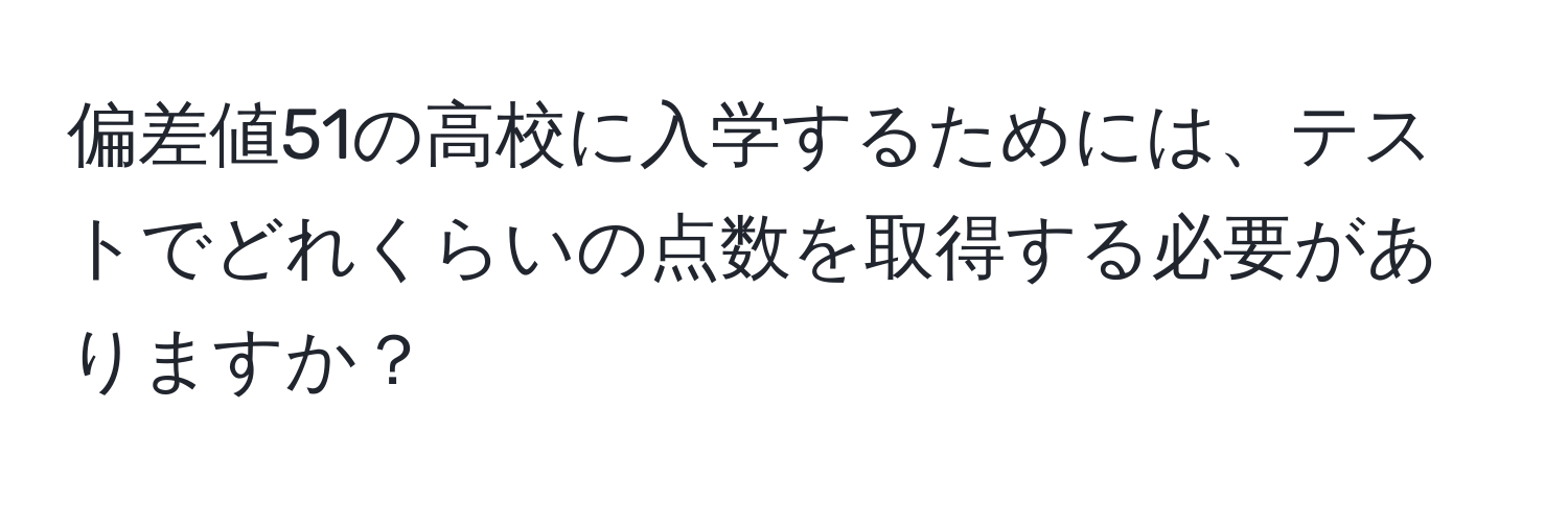 偏差値51の高校に入学するためには、テストでどれくらいの点数を取得する必要がありますか？