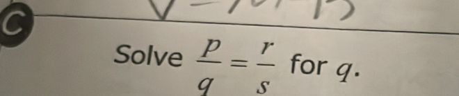 Solve  p/q = r/s  for q.