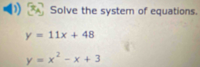 Solve the system of equations.
y=11x+48
y=x^2-x+3