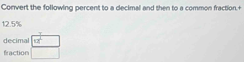 Convert the following percent to a decimal and then to a common fraction.+
12.5%
decimal 12|^circ 
fraction