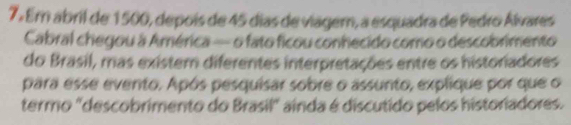 Em abril de 1500, depois de 45 días de viagem, a esquadra de Pedro Álvares 
Cabral chegou à América — o fato ficou conhecido como o descobrimento 
do Brasil, mas existem diferentes interpretações entre os historiadores 
para esse evento. Após pesquisar sobre o assunto, explique por que o 
termo "descobrimento do Brasil" ainda é discutido pelos historiadores.