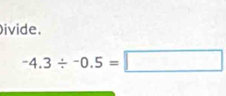 ivide.
-4.3/ -0.5=□