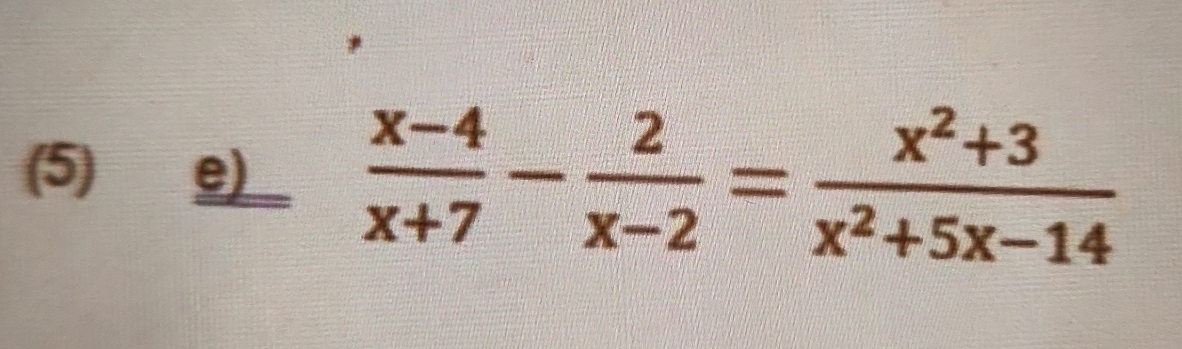 (5) e)
 (x-4)/x+7 - 2/x-2 = (x^2+3)/x^2+5x-14 