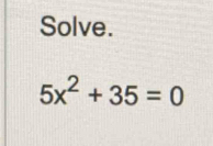 Solve.
5x^2+35=0