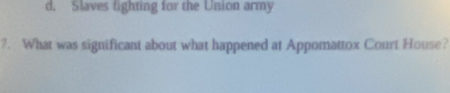 d. Slaves fighting for the Union army
?. What was significant about what happened at Appomattox Court House?