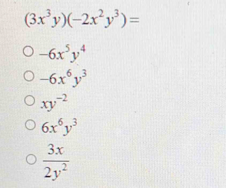 (3x^3y)(-2x^2y^3)=
-6x^5y^4
-6x^6y^3
xy^(-2)
6x^6y^3
 3x/2y^2 