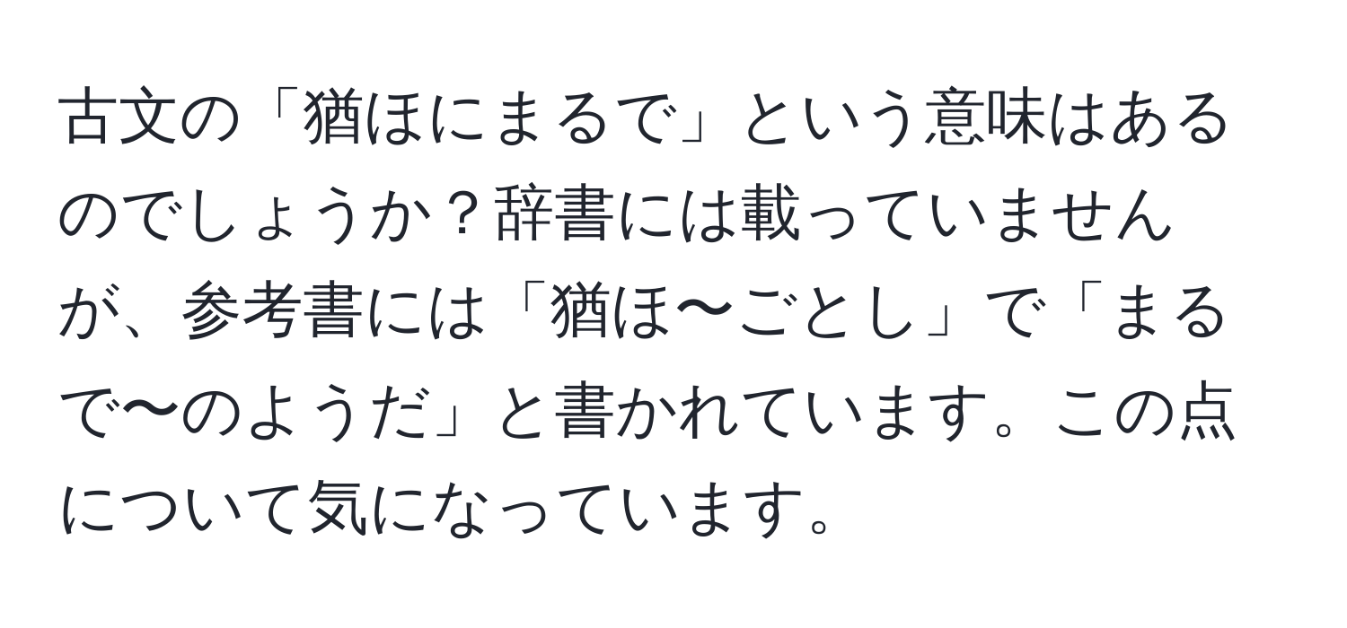 古文の「猶ほにまるで」という意味はあるのでしょうか？辞書には載っていませんが、参考書には「猶ほ〜ごとし」で「まるで〜のようだ」と書かれています。この点について気になっています。