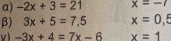 α) -2x+3=21
x=-7
β) 3x+5=7,5 x=0,5
v) -3x+4=7x-6 x=1