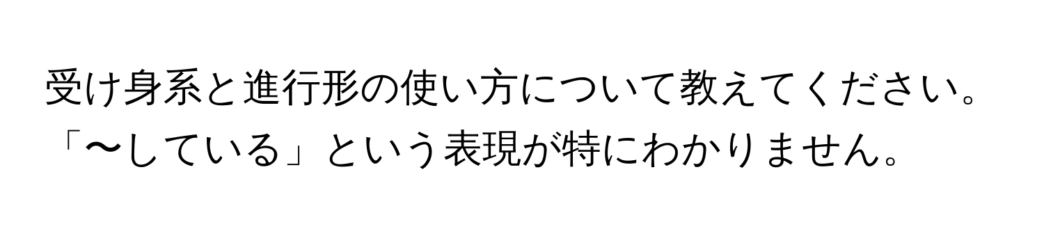 受け身系と進行形の使い方について教えてください。「〜している」という表現が特にわかりません。