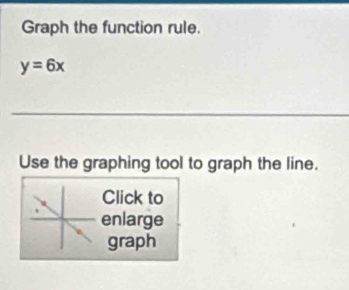 Graph the function rule.
y=6x
Use the graphing tool to graph the line. 
Click to 
enlarge 
graph