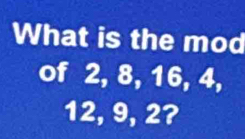 What is the mod 
of 2, 8, 16, 4,
12, 9, 2?