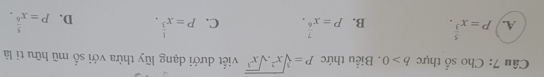 Cho số thực b>0. Biểu thức P=sqrt[3](x^2.sqrt x^3) viết dưới dạng lũy thừa với số mũ hữu tỉ là
A. P=x^(frac 5)3. P=x^(frac 7)6. P=x^(frac 1)3. 
B.
C.
D. P=x^(frac 5)6.