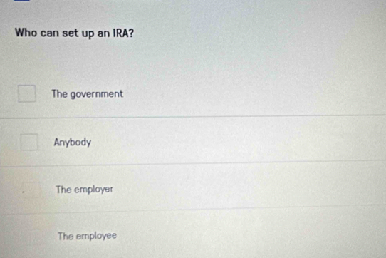 Who can set up an IRA?
The government
Anybody
The employer
The employee