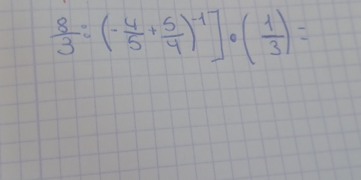  8/3 :(- 4/5 + 5/4 )^-1]· ( 1/3 )=