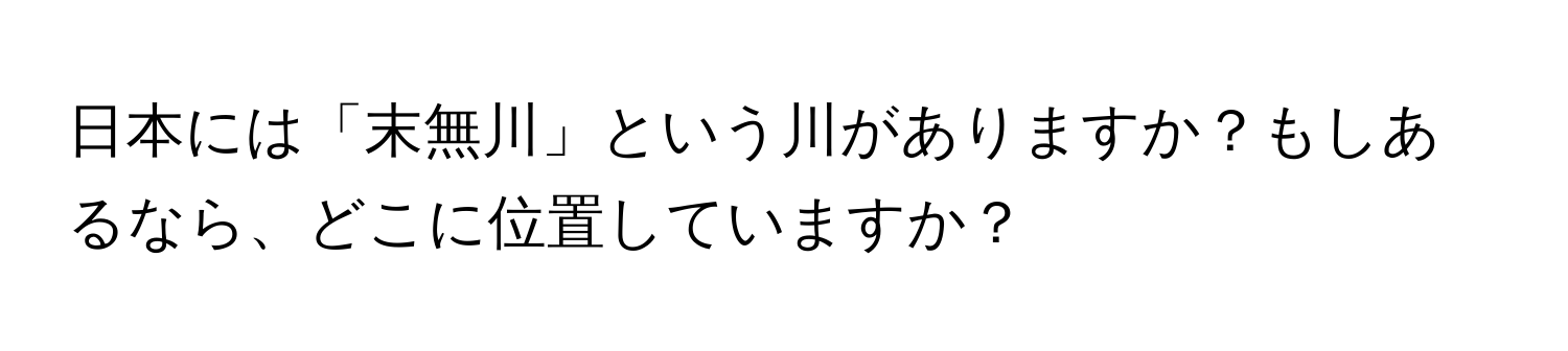 日本には「末無川」という川がありますか？もしあるなら、どこに位置していますか？