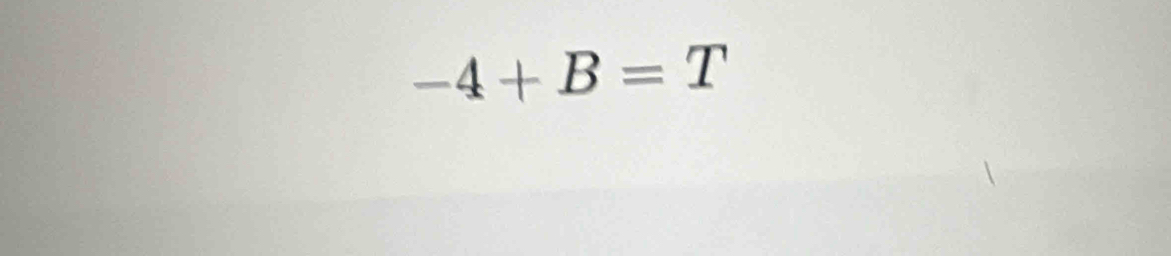 -4+B=T