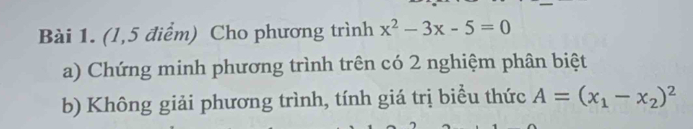 (l,5 điểm) Cho phương trình x^2-3x-5=0
a) Chứng minh phương trình trên có 2 nghiệm phân biệt 
b) Không giải phương trình, tính giá trị biểu thức A=(x_1-x_2)^2