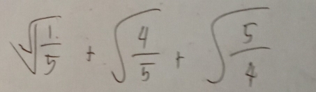 sqrt(frac 1)5+sqrt(frac 4)5+sqrt(frac 5)4