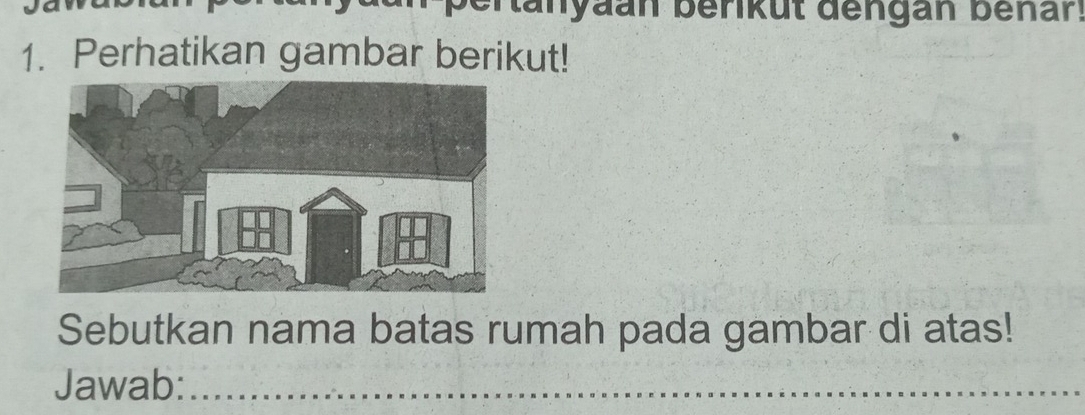 Manyaan berikut dengan benar. 
1. Perhatikan gambar berikut! 
Sebutkan nama batas rumah pada gambar di atas! 
Jawab: