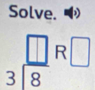 Solve.
beginarrayr □  3encloselongdiv 8endarray R □