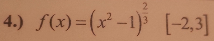 4.) f(x)=(x^2-1)^ 2/3  [-2,3]