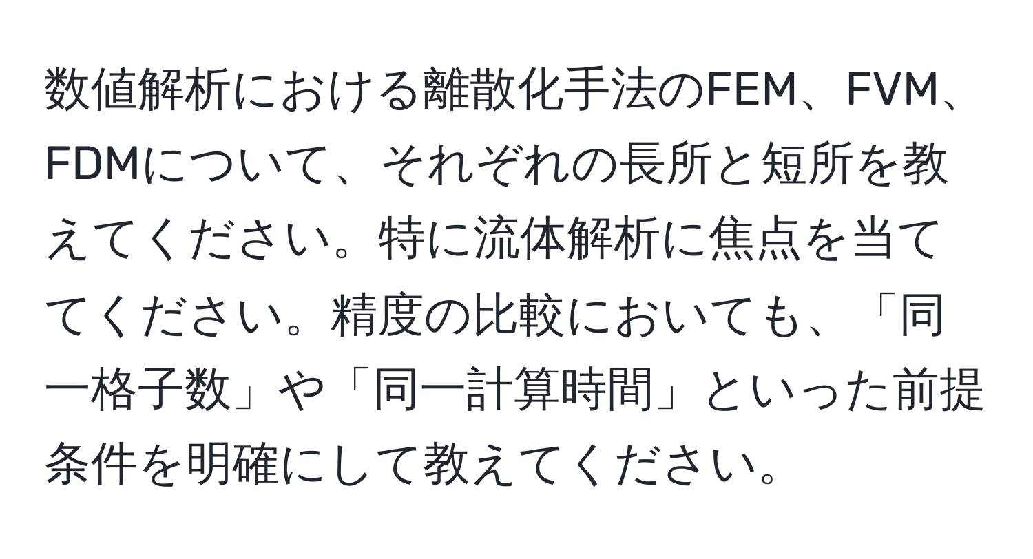 数値解析における離散化手法のFEM、FVM、FDMについて、それぞれの長所と短所を教えてください。特に流体解析に焦点を当ててください。精度の比較においても、「同一格子数」や「同一計算時間」といった前提条件を明確にして教えてください。